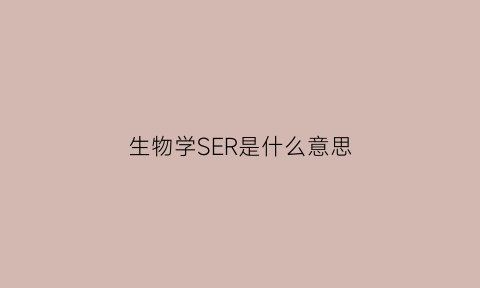 生物学SER是什么意思(细胞生物学中ser是什么)