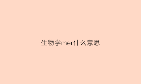 生物学mer什么意思(生物学中mdr是什么意思)