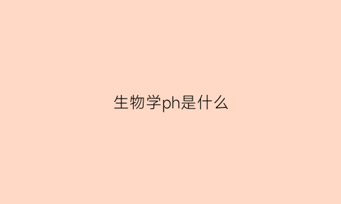 生物学ph是什么(生物体ph)