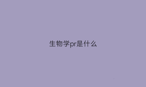 生物学pr是什么(pre生物)