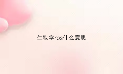 生物学ros什么意思(医学中的ros是指的什么)