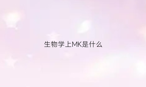 生物学上MK是什么(生物学上mk是什么意思)