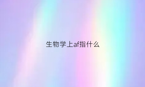 生物学上af指什么(afm在生物中是什么意思)