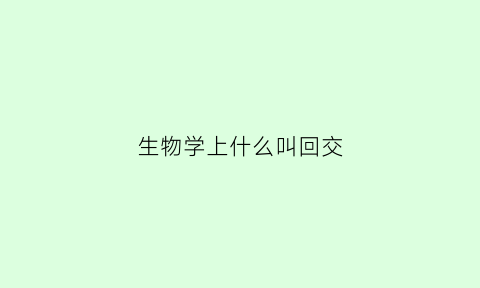 生物学上什么叫回交(高中生物回交的作用)