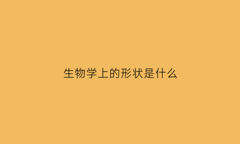 生物学上的形状是什么(生物的形态是什么)