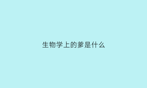 生物学上的爹是什么(亲子鉴定说生物学父亲是什么意思)