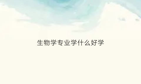 生物学专业学什么好学