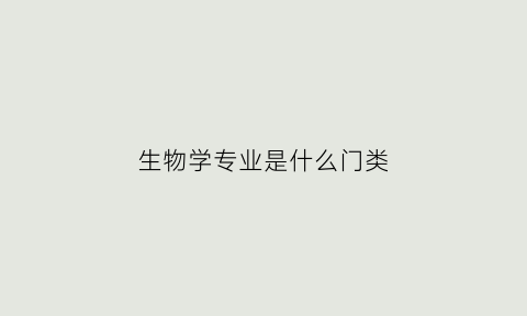 生物学专业是什么门类(生物学专业是什么门类的)
