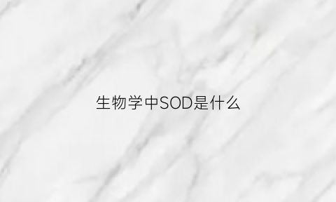 生物学中SOD是什么(sod在医学中是什么意思)