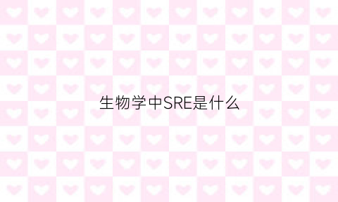 生物学中SRE是什么(ser生物上是什么意思)