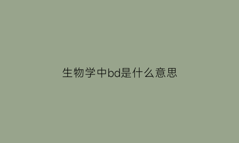 生物学中bd是什么意思(生物bd)