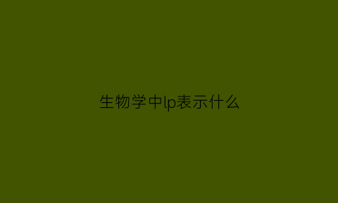 生物学中lp表示什么(生物学中lp表示什么意思啊)