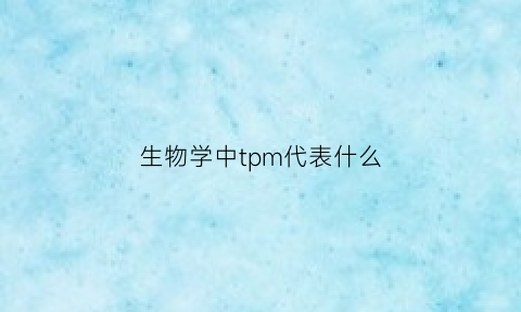 生物学中tpm代表什么(生物化学中tpp)