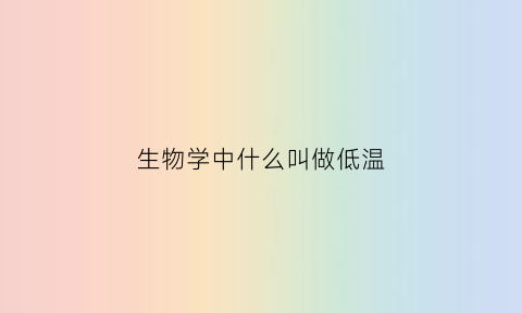 生物学中什么叫做低温(生物学中什么叫做低温和高温)