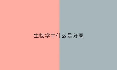 生物学中什么是分离(生物学分离定律)