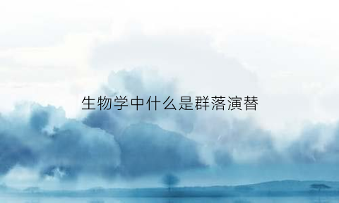 生物学中什么是群落演替(什么叫群落演替)