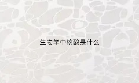 生物学中核酸是什么(生物中核酸的种类)