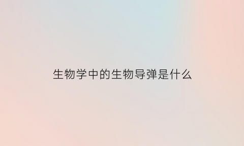 生物学中的生物导弹是什么