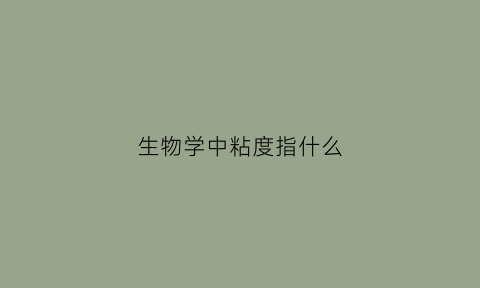 生物学中粘度指什么(生物学中粘度指什么意思)