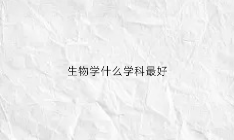 生物学什么学科最好(生物学要选什么科)