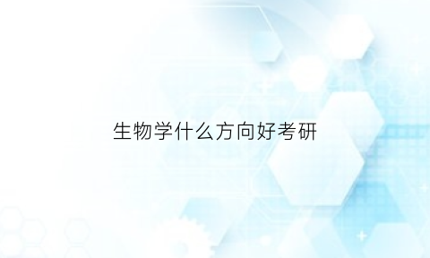 生物学什么方向好考研(生物学什么方向好考研究生)