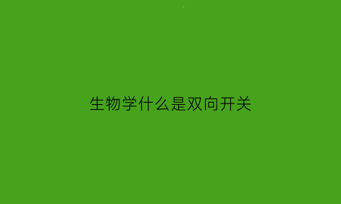 生物学什么是双向开关(双向开关示意图)