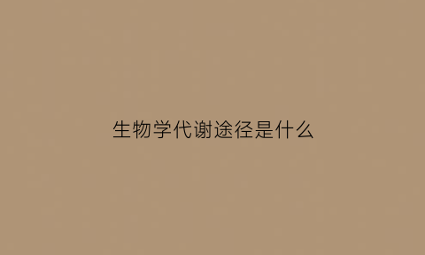 生物学代谢途径是什么(生物学代谢途径是什么)