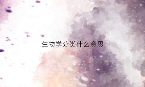 生物学分类什么意思(生物学分为哪几大类)