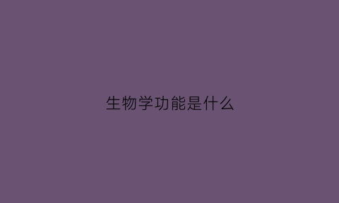 生物学功能是什么(生物学功能是什么意思)