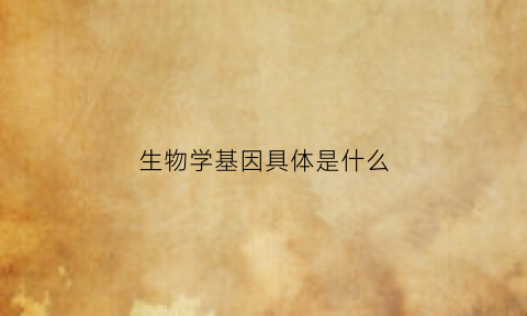 生物学基因具体是什么(基因的生物学定义)