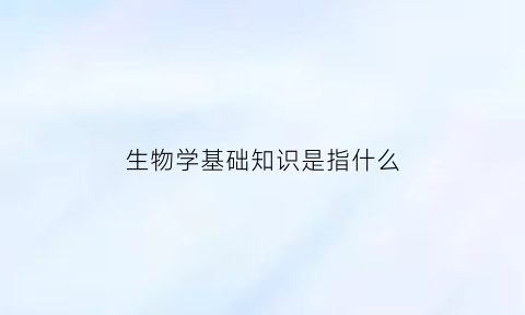 生物学基础知识是指什么