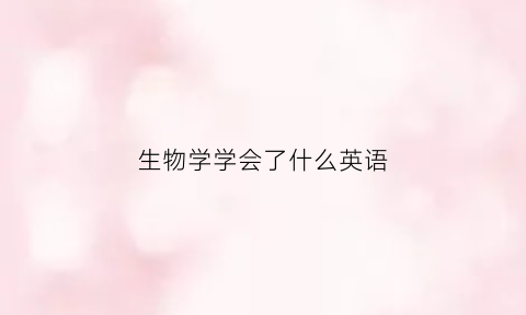 生物学学会了什么英语(生物学英语怎么说)