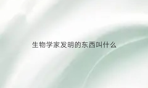 生物学家发明的东西叫什么