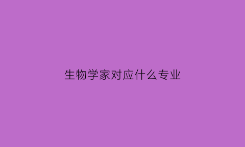 生物学家对应什么专业(生物学家的专业)