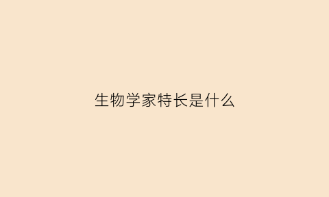 生物学家特长是什么(生物学家对学历有什么要求)