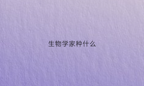 生物学家种什么(生物学科学家)