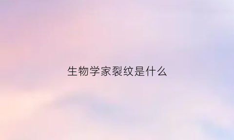 生物学家裂纹是什么(生物裂变)