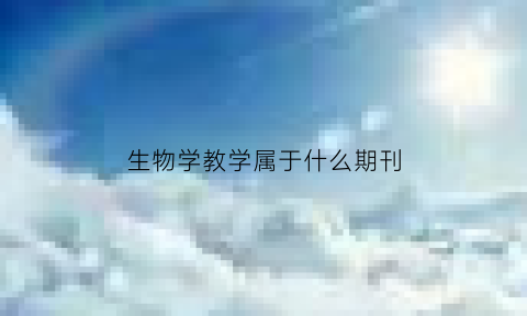 生物学教学属于什么期刊(生物学教学是核心期刊吗)