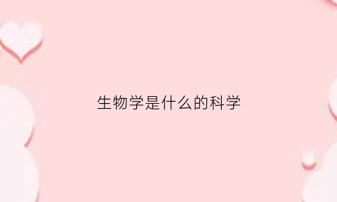 生物学是什么的科学(生物学是什么什么的科学)