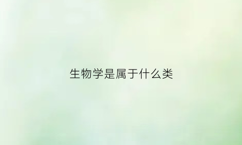 生物学是属于什么类(生物学属于什么学科门类)