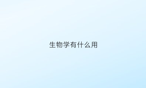 生物学有什么用(生物学能干嘛)