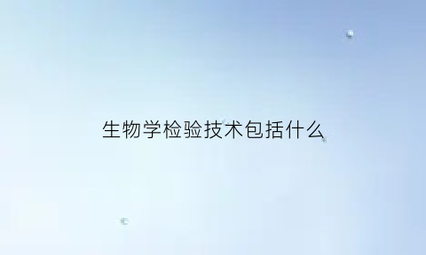 生物学检验技术包括什么(生物检验专业学什么)