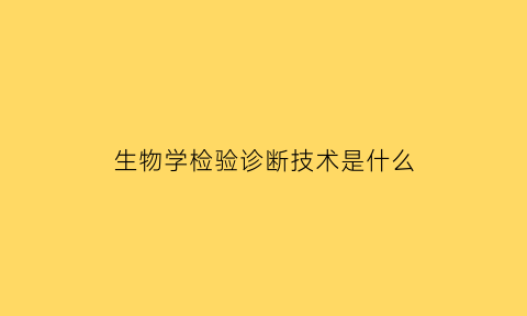 生物学检验诊断技术是什么(生物学检验包含)
