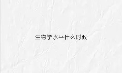 生物学水平什么时候(生物学什么时候成为了一门学科)