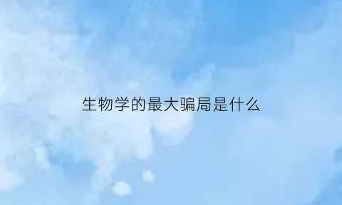 生物学的最大骗局是什么(生物学门)