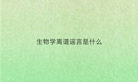 生物学离谱谣言是什么(生物学骂人)