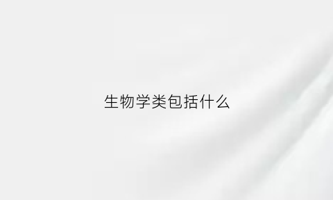 生物学类包括什么(生物学类型)