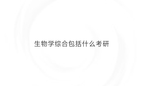 生物学综合包括什么考研(生物学综合是什么)