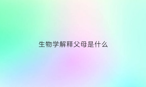 生物学解释父母是什么(生物学父母和遗传学父母)