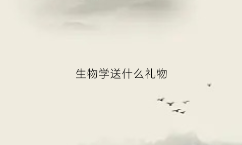 生物学送什么礼物(送生物老师礼物应该送什么)